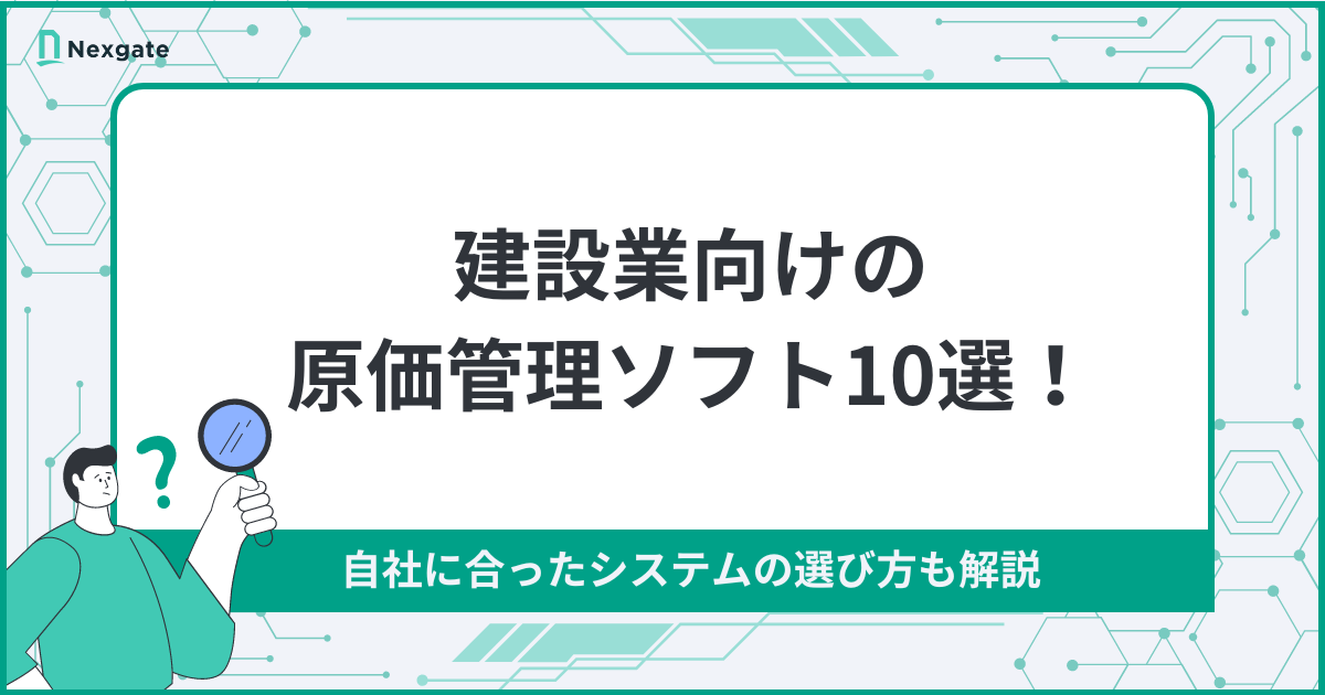 建設業向けの原価管理ソフト10選！自社に最適なシステムを選ぶポイント 
