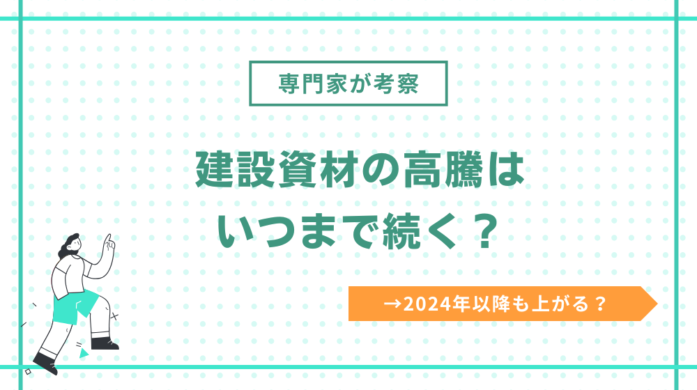 【専門家が考察】建設資材の高騰はいつまで続く?2024年以降も上がる?