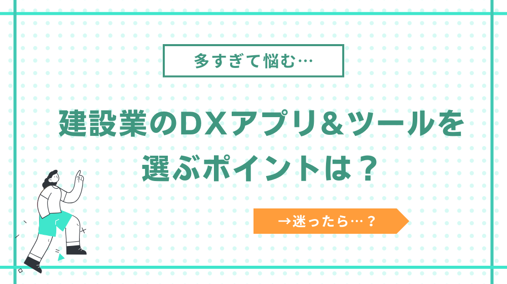 建設業のDXアプリ・ツールを選ぶポイントは?迷ったら原価管理周りを推奨します!
