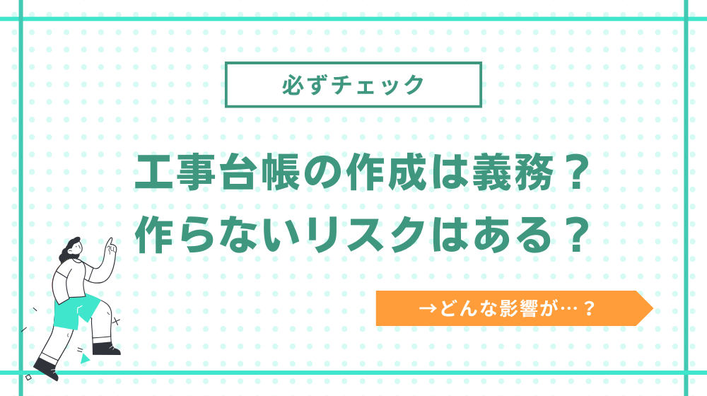 工事台帳の作成は義務?作らないリスクはある?