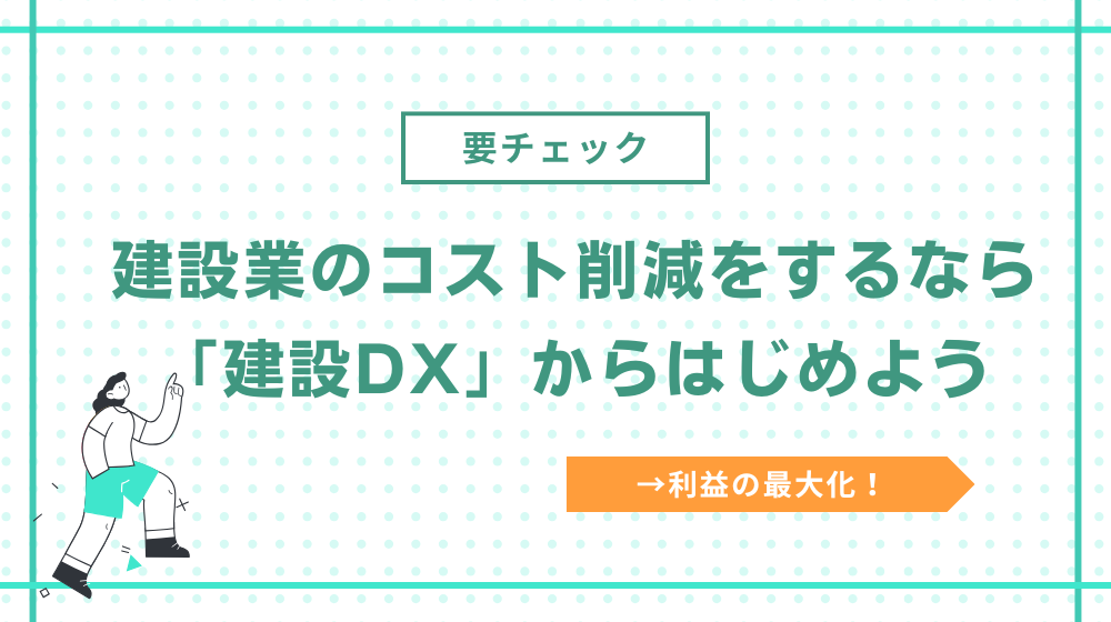 建設業のコスト削減をするなら「建設DX」からはじめよう