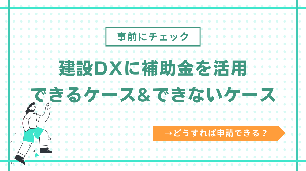 建設DXに補助金を活用できるケースとできないケース