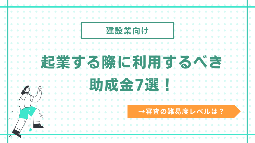 建設業で起業する際に利用するべき助成金7選!